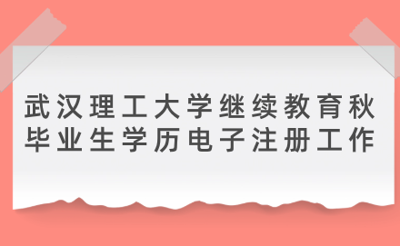 2024屆武漢理工大學(xué)繼續(xù)教育秋畢業(yè)生學(xué)歷電子注冊(cè)工作的通知