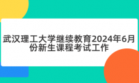 武漢理工大學(xué)繼續(xù)教育2024年6月份新生課程考試工作的通知
