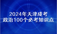 2024年天津成考專升本政治復(fù)習(xí)資料：100個(gè)必考知識(shí)點(diǎn)