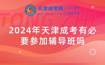 2024年天津成考有必要參加輔導(dǎo)班嗎