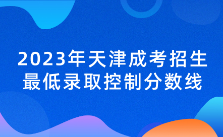 2023年天津成考招生最低錄取控制分?jǐn)?shù)線