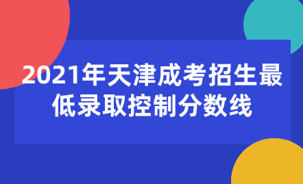  2021年天津成考招生最低錄取控制分數線
