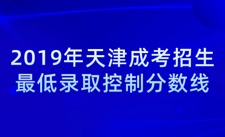 2019年天津成考招生最低錄取控制分?jǐn)?shù)線