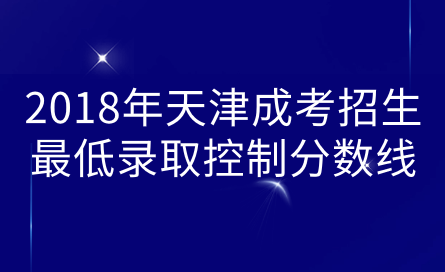 2018年天津成考招生最低錄取控制分?jǐn)?shù)線