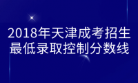 2018年天津成考招生最低錄取控制分?jǐn)?shù)線