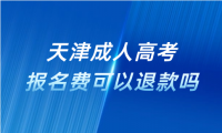 天津成人高考報名費可以退款嗎