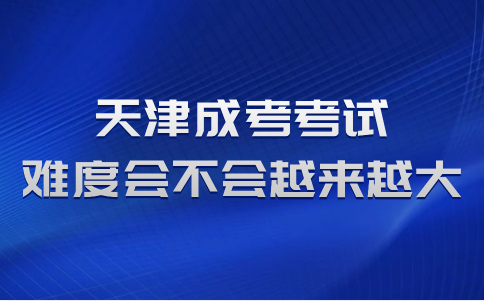 天津成考考試難度會不會越來越大