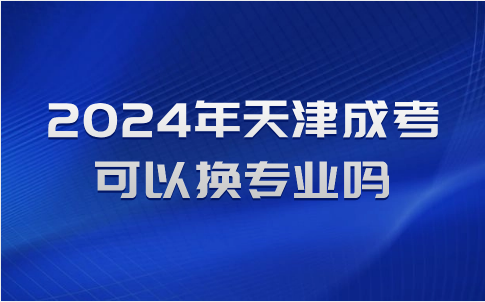 天津成人高考可以換專業(yè)嗎