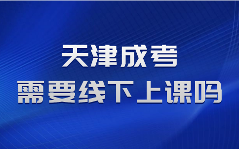 天津成考需要線下上課嗎