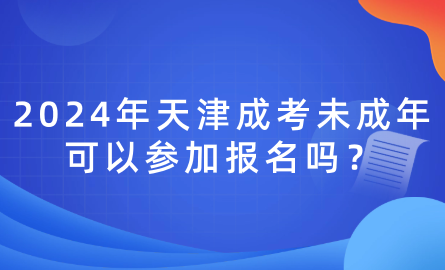 2024年天津成考未成年可以參加報名嗎？