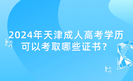 2024年天津成人高考學(xué)歷可以考取哪些證書(shū)？