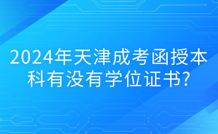 2024年天津成考函授本科有沒(méi)有學(xué)位證書(shū)?