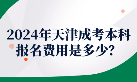 2024年天津成考本科報(bào)名費(fèi)用是多少？