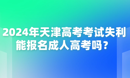 2024年天津高考考試失利能報名成人高考嗎？