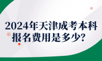 2024年天津成考本科報名費用是多少？