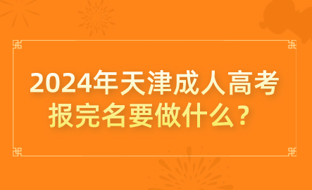 2024年天津成人高考報完名要做什么？