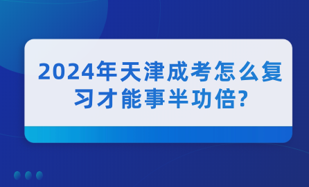 2024年天津成考怎么復(fù)習(xí)才能事半功倍?