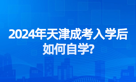 2024年天津成考入學(xué)后如何自學(xué)?