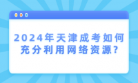 2024年天津成考如何充分利用網(wǎng)絡(luò)資源?