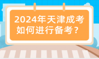 2024年天津成考如何進(jìn)行備考？