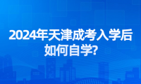 2024年天津成考入學(xué)后如何自學(xué)?