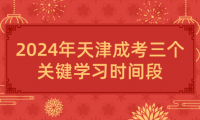 2024年天津成考三個關(guān)鍵學(xué)習(xí)時間段