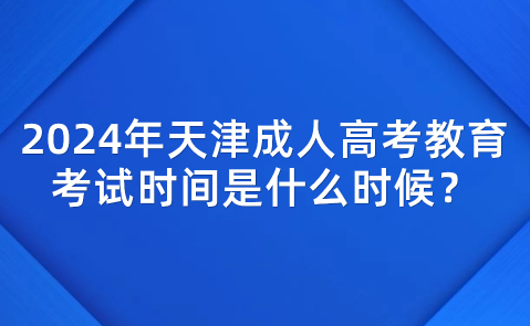 2024年天津成人高考教育考試時(shí)間是什么時(shí)候？