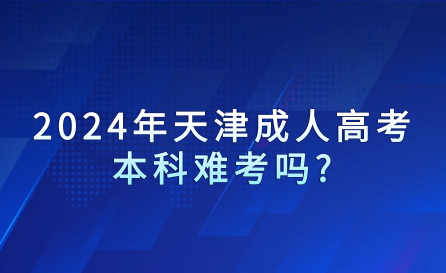 2024年天津成人高考本科難考嗎?