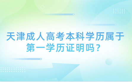 天津成人高考本科學歷屬于第一學歷證明嗎？