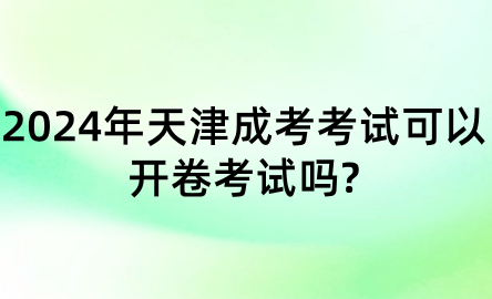 2024年天津成考考試可以開卷考試嗎?