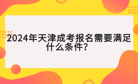 2024年天津成考報名需要滿足什么條件？