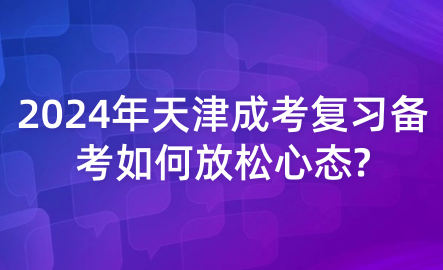 2024年天津成考復(fù)習(xí)備考如何放松心態(tài)?