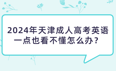 2024年天津成人高考英語(yǔ)一點(diǎn)也看不懂怎么辦？