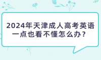 2024年天津成人高考英語一點(diǎn)也看不懂怎么辦？