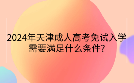2024年天津成人高考免試入學(xué)需要滿足什么條件?
