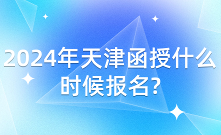 2024年天津函授什么時候報(bào)名?