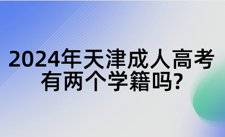 2024年天津成人高考有兩個學(xué)籍嗎?