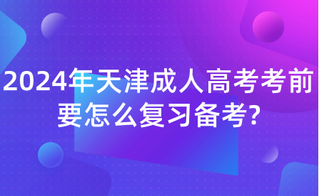 2024年天津成人高考考前要怎么復(fù)習(xí)備考?