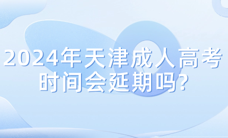 2024年天津成人高考時間會延期嗎?