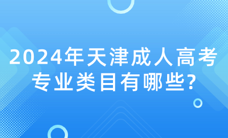 2024年天津成人高考專業(yè)類目有哪些?