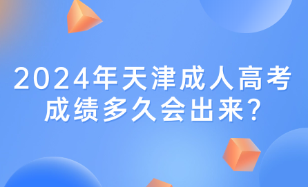 2024年天津成人高考成績多久會(huì)出來?