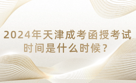 2024年天津成考函授考試時間是什么時候？