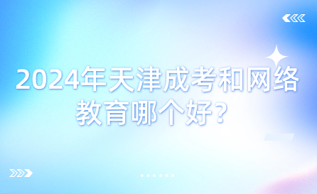 2024年天津成考和網(wǎng)絡(luò)教育哪個好？