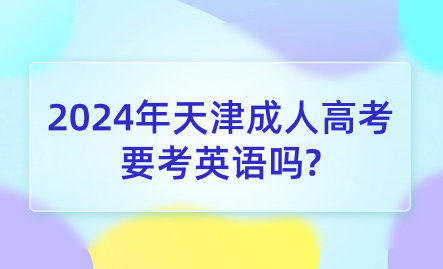 2024年天津成人高考要考英語嗎?
