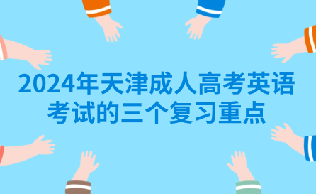 2024年天津成人高考英語考試的三個(gè)復(fù)習(xí)重點(diǎn)