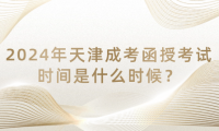 2024年天津成考函授考試時(shí)間是什么時(shí)候？