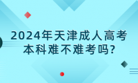 2024年天津成人高考本科難不難考嗎?