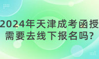 2024年天津成考函授需要去線下報(bào)名嗎?