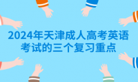 2024年天津成人高考英語(yǔ)考試的三個(gè)復(fù)習(xí)重點(diǎn)
