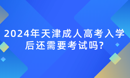 2024年天津成人高考入學(xué)后還需要考試嗎?